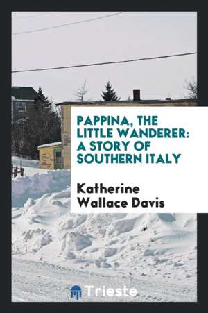 Pappina, the Little Wanderer: A Story of Southern Italy de Katherine Wallace Davis