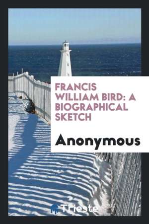 Francis William Bird: A Biographical Sketch de Anonymous