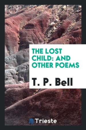 The Lost Child: And Other Poems de T. P. Bell