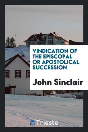 Vindication of the Episcopal or Apostolical Succession de John Sinclair