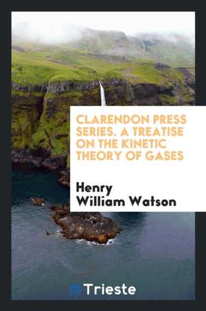 Clarendon Press Series. a Treatise on the Kinetic Theory of Gases de Henry William Watson