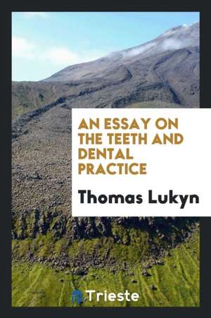 An Essay on the Teeth and Dental Practice de Thomas Lukyn