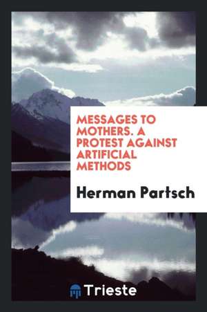 Messages to Mothers. a Protest Against Artificial Methods de Herman Partsch