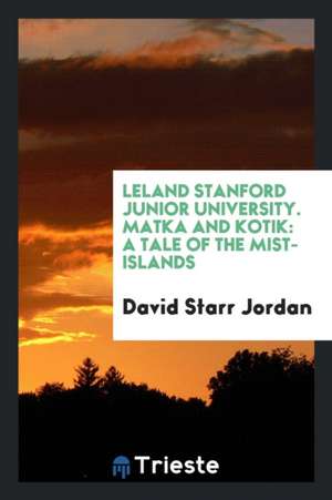 Leland Stanford Junior University. Matka and Kotik: A Tale of the Mist-Islands de David Starr Jordan