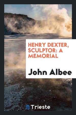 Henry Dexter, Sculptor: A Memorial de John Albee