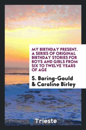 My Birthday Present. a Series of Original Birthday Stories for Boys and Girls from Six to Twelve Years of Age de S. Baring-Gould