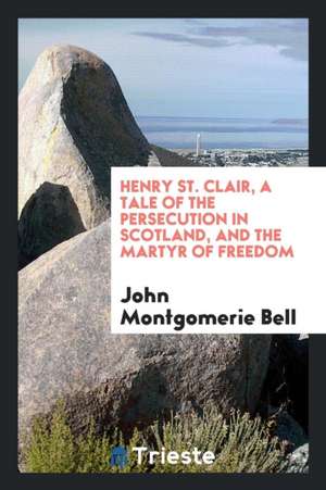 Henry St. Clair, and the Martyr of Freedom de John Montgomerie Bell