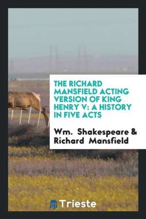 The Richard Mansfield Acting Version of King Henry V: A History in Five Acts de Wm Shakespeare