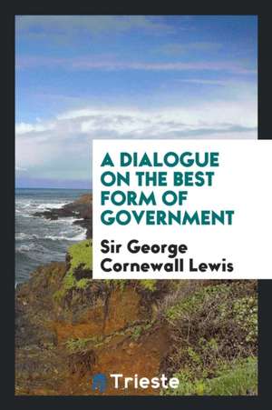 A Dialogue on the Best Form of Government de Sir George Cornewall Lewis