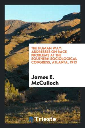 The Human Way: Addresses on Race Problems at the Southern Sociological Congress, Atlanta, 1913 de James E. McCulloch