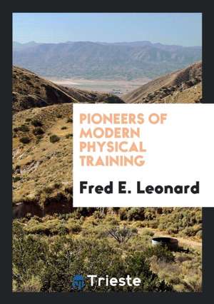 Pioneers of Modern Physical Training de Fred E. Leonard