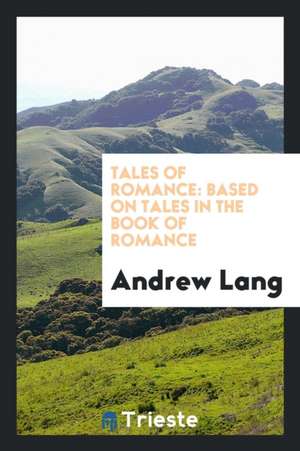 Tales of Romance: Based on Tales in the Book of Romance de Andrew Lang