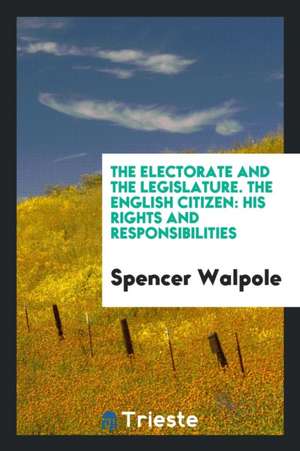 The Electorate and the Legislature. the English Citizen: His Rights and Responsibilities de Spencer Walpole