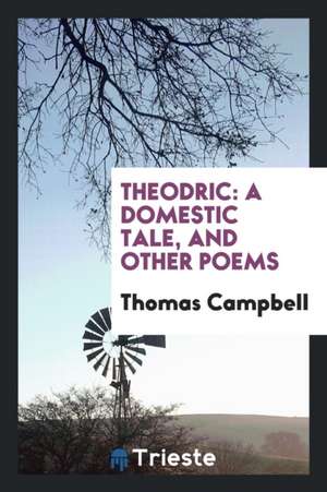 Theodric: A Domestic Tale, and Other Poems de Thomas Campbell