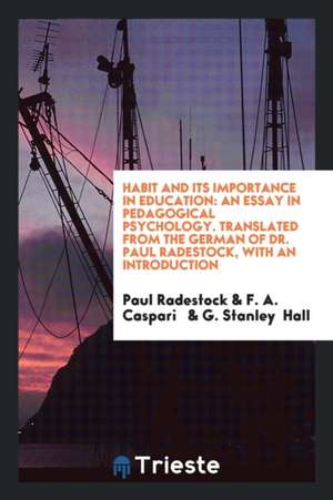 Habit and Its Importance in Education: An Essay in Pedagogical Psychology. Translated from the German of Dr. Paul Radestock, with an Introduction de Paul Radestock