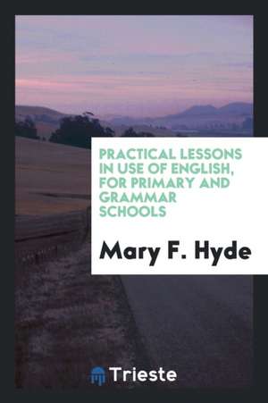 Practical Lessons in Use of English, for Primary and Grammar Schools de Mary F. Hyde