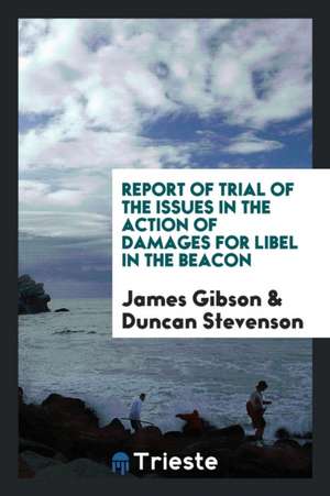 Report of Trial of the Issues in the Action of Damages for Libel in the Beacon de James Gibson