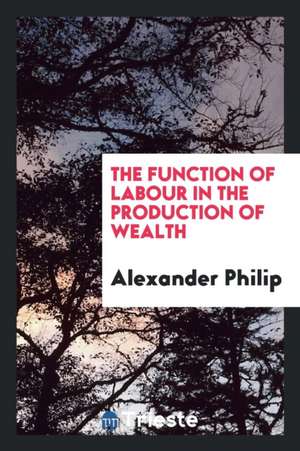 The Function of Labour in the Production of Wealth de Alexander Philip