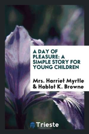 A Day of Pleasure: A Simple Story for Young Children de Mrs Harriet Myrtle