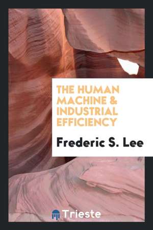 The Human Machine & Industrial Efficiency de Frederic S. Lee