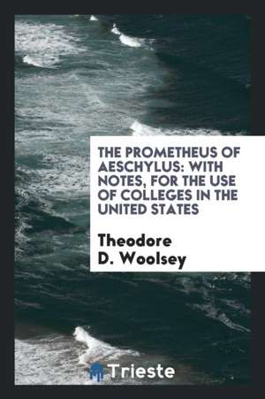 The Prometheus of Aeschylus: With Notes, for the Use of Colleges in the United States de Theodore D. Woolsey