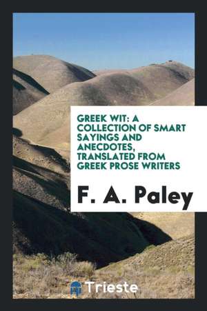 Greek Wit: A Collection of Smart Sayings and Anecdotes de F. A. Paley