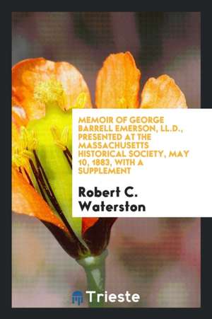 Memoir of George Barrell Emerson, LL.D., Presented at the Massachusetts Historical Society, May 10, 1883, with a Supplement de Robert C. Waterston