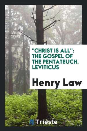 Christ Is All: The Gospel of the Pentateuch. Leviticus de Henry Law