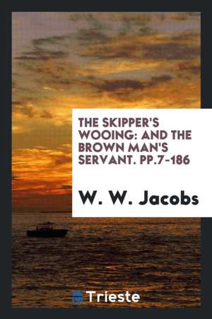 The Skipper's Wooing: And the Brown Man's Servant. Pp.7-186 de W. W. Jacobs