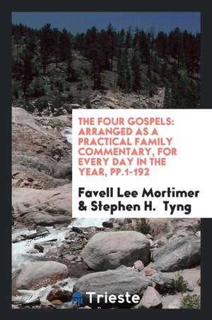 The Four Gospels: Arranged as a Practical Family Commentary, for Every Day in the Year, Pp.1-192 de Favell Lee Mortimer