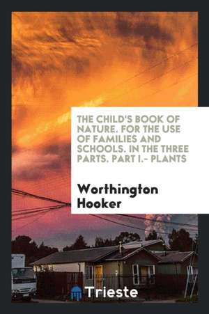 The Child's Book of Nature. for the Use of Families and Schools. in the Three Parts. Part I.- Plants de Worthington Hooker