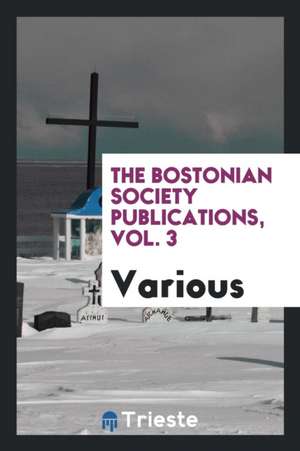 The Bostonian Society Publications, Vol. 3 de Various