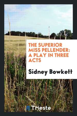 The Superior Miss Pellender: A Play in Three Acts de Sidney Bowkett