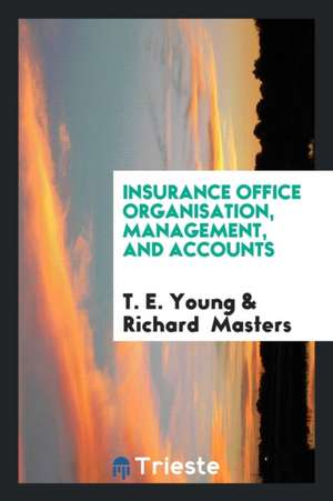 Insurance Office Organisation, Management, and Accounts de T. E. Young