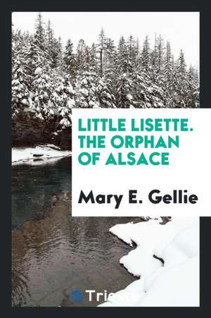 Little Lisette. the Orphan of Alsace de Mary E. Gellie