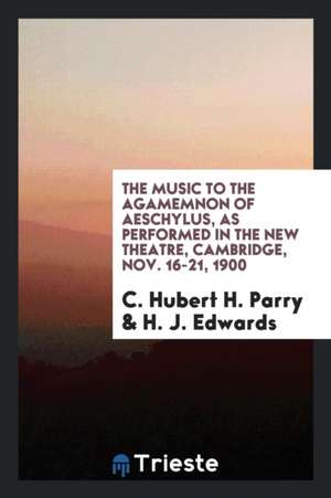 The Music to the Agamemnon of Aeschylus, as Performed in the New Theatre, Cambridge, Nov. 16-21, 1900 de C. Hubert H. Parry