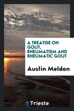 A Treatise on Gout, Rheumatism and Rheumatic Gout de Austin Meldon