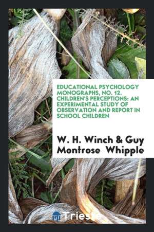 Educational Psychology Monographs, No. 12. Children's Perceptions: An Experimental Study of Observation and Report in School Children de W. H. Winch