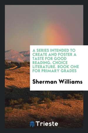 A Series Intended to Create and Foster a Taste for Good Reading. Choice Literature. Book One for Primary Grades de Sherman Williams