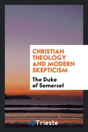 Christian Theology and Modern Skepticism de The Duke Of Somerset