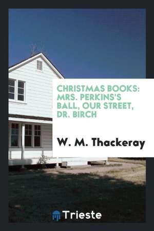 Christmas Books: Mrs. Perkins's Ball, Our Street, Dr. Birch de W. M. Thackeray