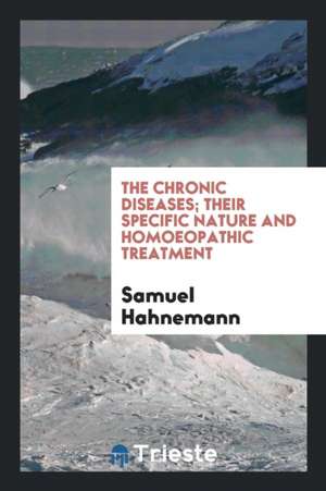 The Chronic Diseases; Their Specific Nature and Homoeopathic Treatment de Samuel Hahnemann