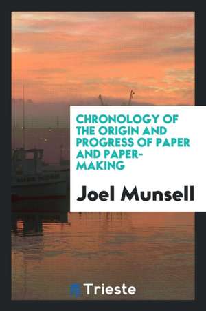 Chronology of the Origin and Progress of Paper and Paper-Making de Joel Munsell