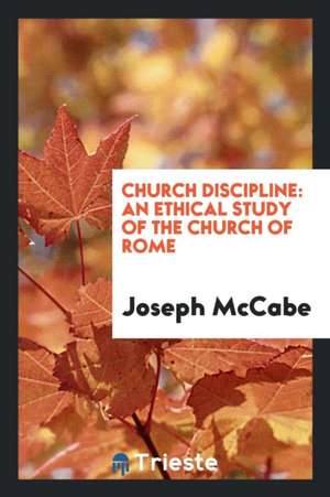 Church Discipline: An Ethical Study of the Church of Rome de Joseph Mccabe