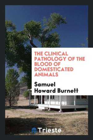 The Clinical Pathology of the Blood of Domesticated Animals de Samuel Howard Burnett