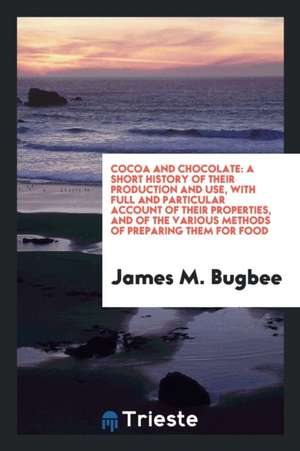 Cocoa and Chocolate; A Short History of Their Production and Use, with Full and Particular Account of Their Properties, and of the Various Methods of de Walter Baker And Company