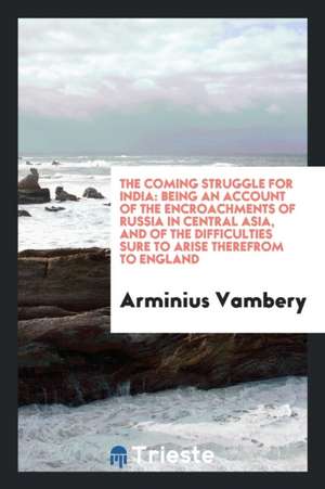 The Coming Struggle for India: Being an Account of the Encroachments of ... de Arminius Vambery