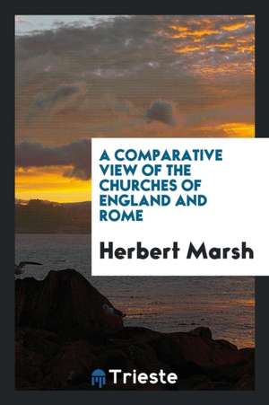 A Comparative View of the Churches of England and Rome de Herbert Marsh