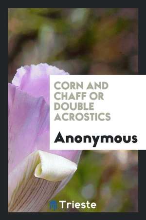 Corn and Chaff or Double Acrostics [ed. by A.A.R.]. de Anonymous