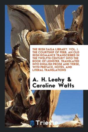 The Irish Saga Library. Vol. I. the Courtship of Ferb. an Old Irish Romance Transcribed in the Twelfth Century Into the Book of Leinster. Translated I de A. H. Leahy